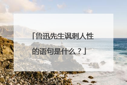 鲁迅先生讽刺人性的语句是什么?
