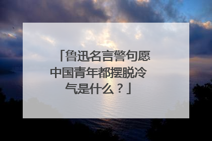 鲁迅名言警句愿中国青年都摆脱冷气是什么?