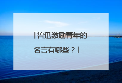 鲁迅激励青年的名言有哪些?