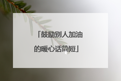 鼓励别人加油的暖心话简短