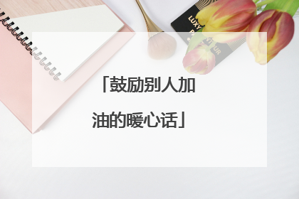 鼓励别人加油的暖心话