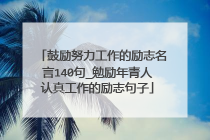 鼓励努力工作的励志名言140句_勉励年青人认真工作的励志句子