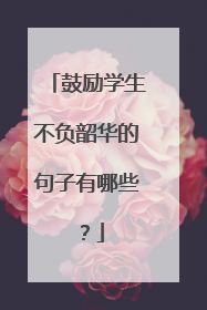 鼓励学生不负韶华的句子有哪些?