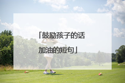 鼓励孩子的话加油的短句