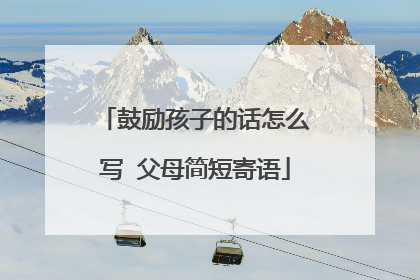 鼓励孩子的话怎么写 父母简短寄语