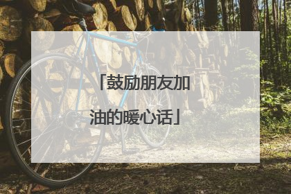 鼓励朋友加油的暖心话
