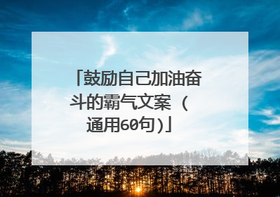 鼓励自己加油奋斗的霸气文案 (通用60句)