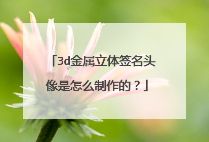 3d金属立体签名头像是怎么制作的？