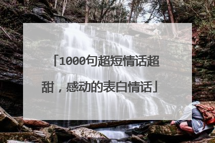 1000句超短情话超甜,感动的表白情话