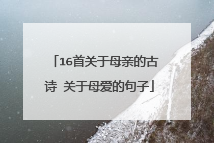 16首关于母亲的古诗 关于母爱的句子