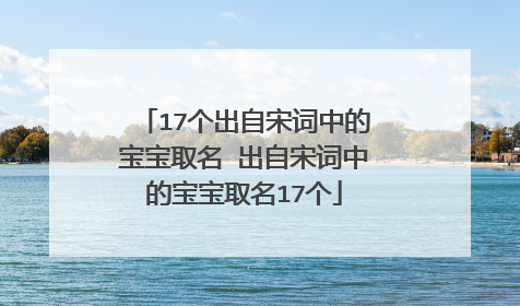 17个出自宋词中的宝宝取名 出自宋词中的宝宝取名17个