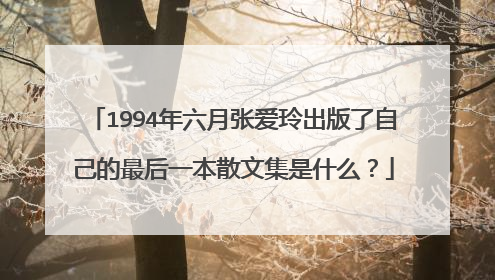 1994年六月张爱玲出版了自己的最后一本散文集是什么？
