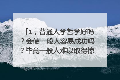 1,普通人学哲学好吗?会使一般人容易成功吗?毕竟一般人难以取得惊人的成绩,难以成就大事,而且学哲学