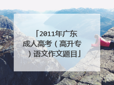 2011年广东成人高考（高升专）语文作文题目