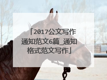 2017公文写作通知范文6篇_通知格式范文写作