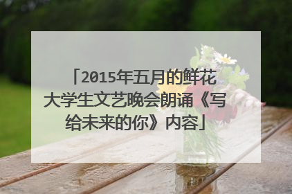 2015年五月的鲜花大学生文艺晚会朗诵《写给未来的你》内容