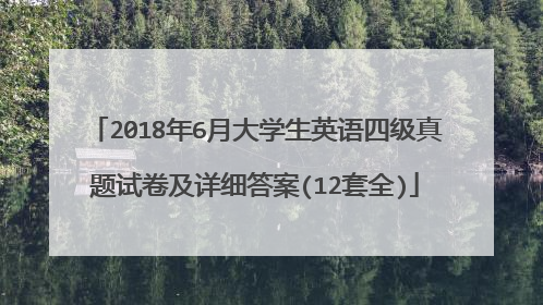 2018年6月大学生英语四级真题试卷及详细答案(12套全)