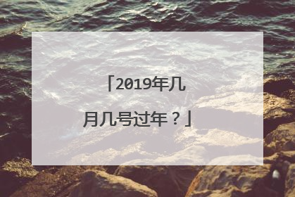 2019年几月几号过年？