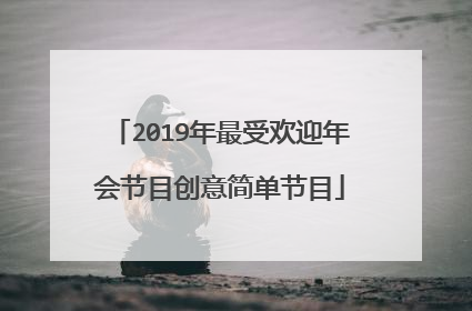 2019年最受欢迎年会节目创意简单节目