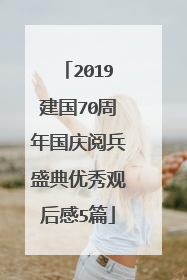 2019建国70周年国庆阅兵盛典优秀观后感5篇