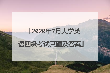 2020年7月大学英语四级考试真题及答案