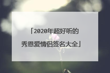 2020年超好听的秀恩爱情侣签名大全