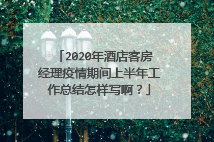 2020年酒店客房经理疫情期间上半年工作总结怎样写啊?