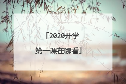 2020开学第一课在哪看