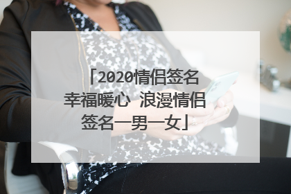 2020情侣签名幸福暖心 浪漫情侣签名一男一女
