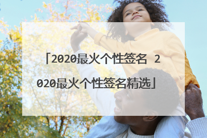 2020最火个性签名 2020最火个性签名精选