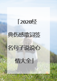 2020经典伤感歌词签名句子说说心情大全