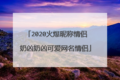 2020火爆昵称情侣 奶凶奶凶可爱网名情侣