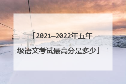 2021—2022年五年级语文考试最高分是多少