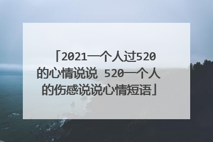 2021一个人过520的心情说说 520一个人的伤感说说心情短语