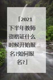 2021下半年教师资格证什么时候开始报名?如何报名?