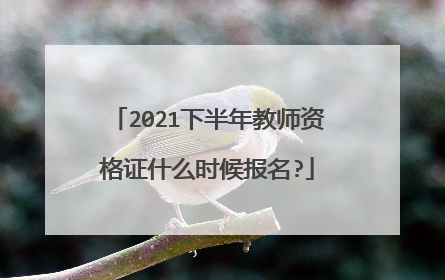 2021下半年教师资格证什么时候报名?