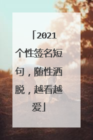 2021个性签名短句,随性洒脱,越看越爱
