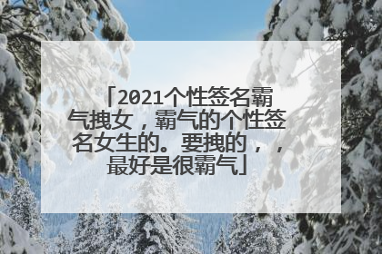 2021个性签名霸气拽女，霸气的个性签名女生的。要拽的，，最好是很霸气