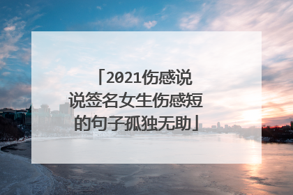 2021伤感说说签名女生伤感短的句子孤独无助