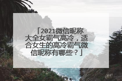 2021微信昵称大全女霸气高冷,适合女生的高冷霸气微信昵称有哪些?