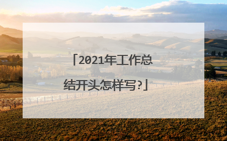 2021年工作总结开头怎样写?