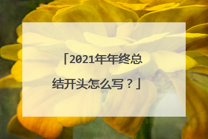 2021年年终总结开头怎么写？