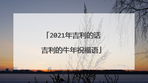 2021年吉利的话 吉利的牛年祝福语
