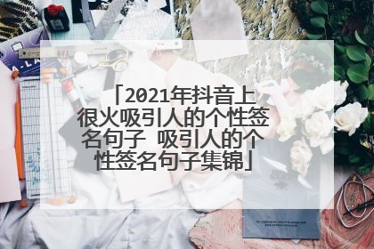 2021年抖音上很火吸引人的个性签名句子 吸引人的个性签名句子集锦