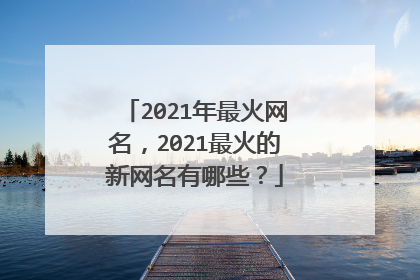 2021年最火网名，2021最火的新网名有哪些？