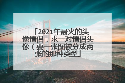 2021年最火的头像情侣,求一对情侣头像(要一张图被分成两张的那种类型