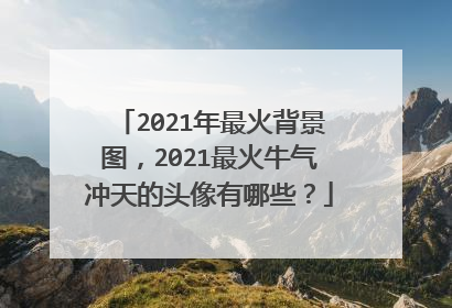 2021年最火背景图，2021最火牛气冲天的头像有哪些？