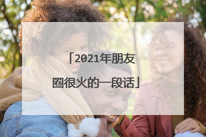 2021年朋友圈很火的一段话