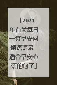 2021年有关每日一签早安问候语语录 适合早安心语的句子
