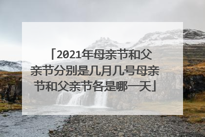 2021年母亲节和父亲节分别是几月几号母亲节和父亲节各是哪一天